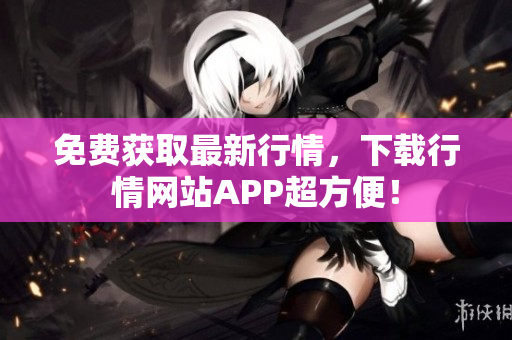 免费获取最新行情，下载行情网站APP超方便！