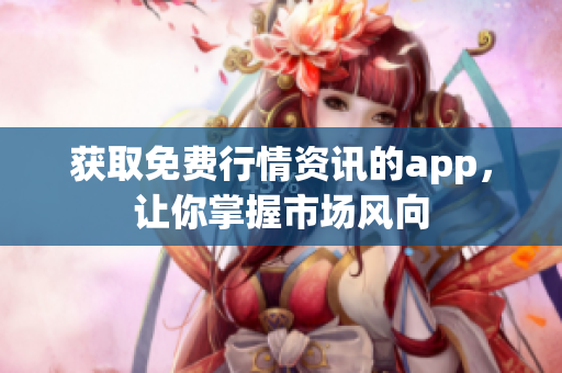 获取免费行情资讯的app，让你掌握市场风向