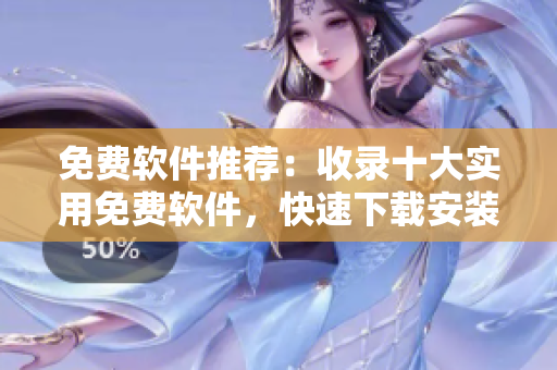 免费软件推荐：收录十大实用免费软件，快速下载安装！