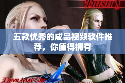 五款优秀的成品视频软件推荐，你值得拥有
