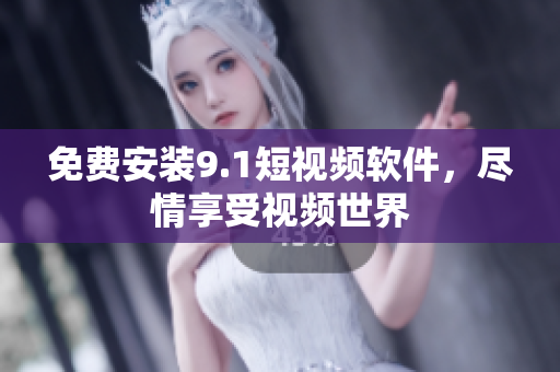 免费安装9.1短视频软件，尽情享受视频世界