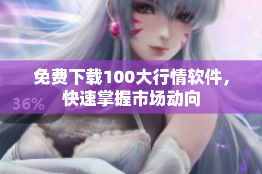 免费下载100大行情软件，快速掌握市场动向