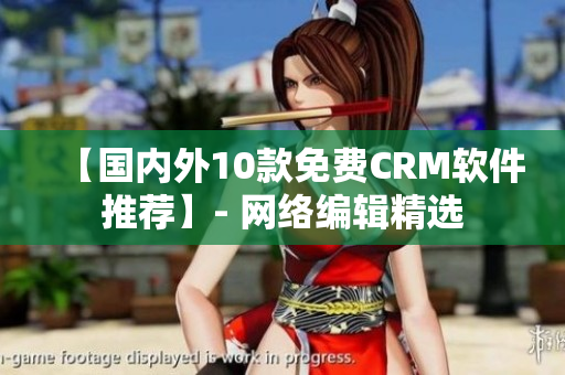 【国内外10款免费CRM软件推荐】- 网络编辑精选