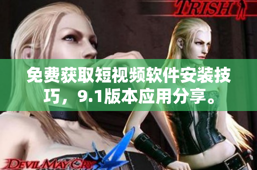 免费获取短视频软件安装技巧，9.1版本应用分享。