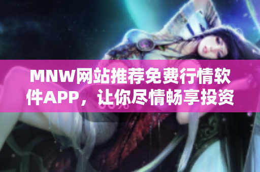 MNW网站推荐免费行情软件APP，让你尽情畅享投资快感！
