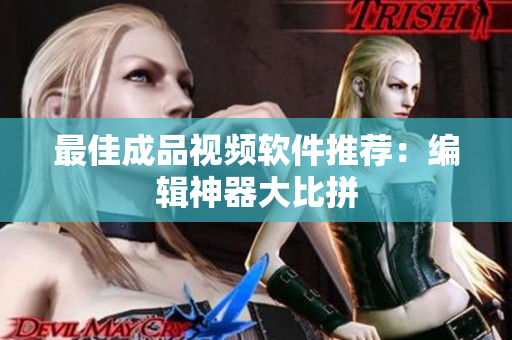 最佳成品视频软件推荐：编辑神器大比拼