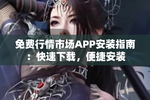 免费行情市场APP安装指南：快速下载，便捷安装