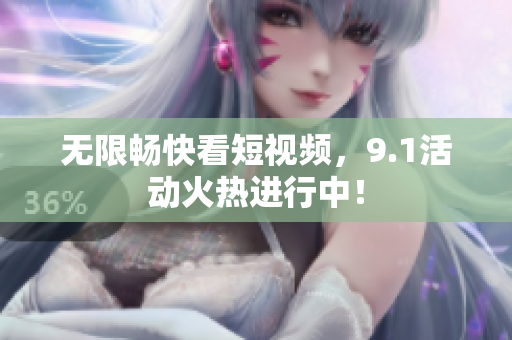 无限畅快看短视频，9.1活动火热进行中！