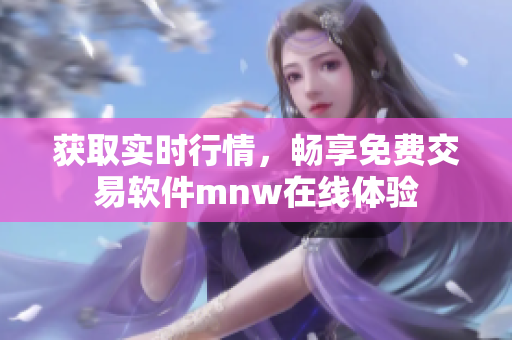 获取实时行情，畅享免费交易软件mnw在线体验