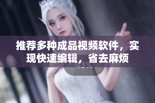推荐多种成品视频软件，实现快速编辑，省去麻烦