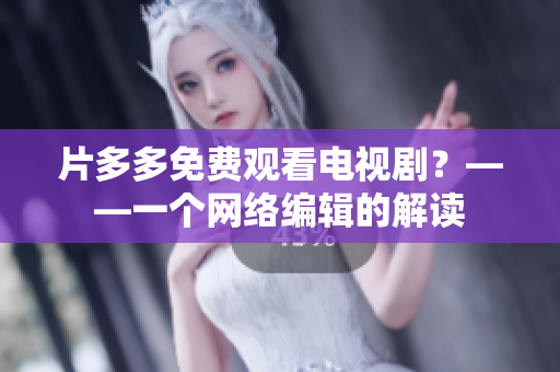 片多多免费观看电视剧？——一个网络编辑的解读