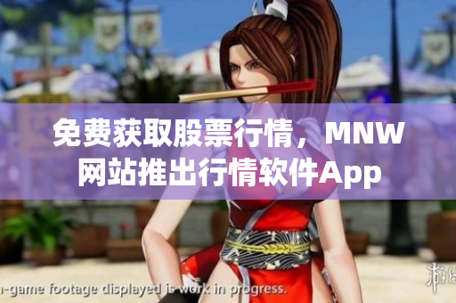 免费获取股票行情，MNW网站推出行情软件App