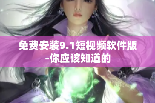 免费安装9.1短视频软件版-你应该知道的