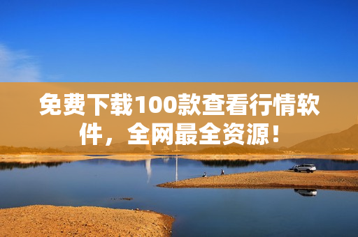 免费下载100款查看行情软件，全网最全资源！