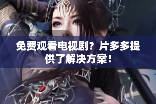 免费观看电视剧？片多多提供了解决方案！