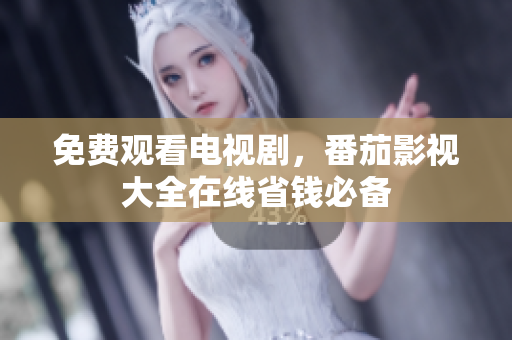 免费观看电视剧，番茄影视大全在线省钱必备