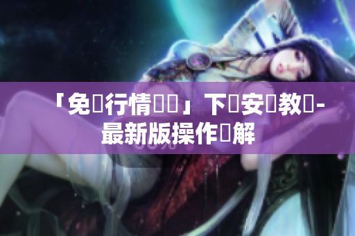 「免費行情軟體」下載安裝教學-最新版操作詳解