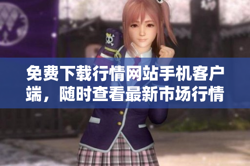 免费下载行情网站手机客户端，随时查看最新市场行情