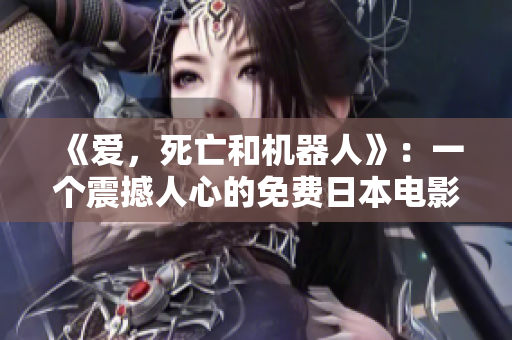 《爱，死亡和机器人》：一个震撼人心的免费日本电影！