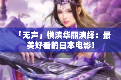 「无声」横滨华丽演绎：最美好看的日本电影！