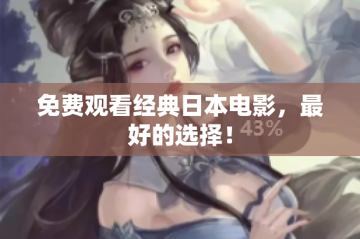 免费观看经典日本电影，最好的选择！