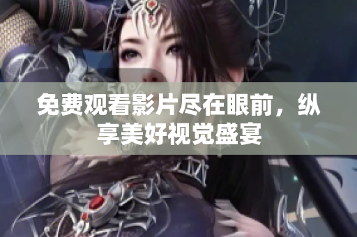 免费观看影片尽在眼前，纵享美好视觉盛宴
