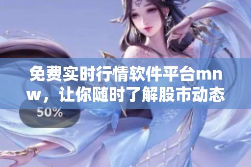 免费实时行情软件平台mnw，让你随时了解股市动态