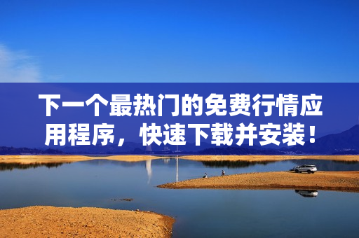 下一个最热门的免费行情应用程序，快速下载并安装！