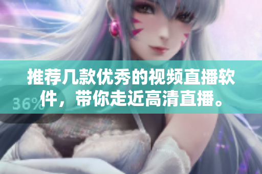 推荐几款优秀的视频直播软件，带你走近高清直播。