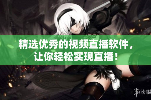 精选优秀的视频直播软件，让你轻松实现直播！