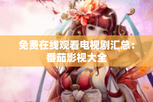 免费在线观看电视剧汇总：番茄影视大全