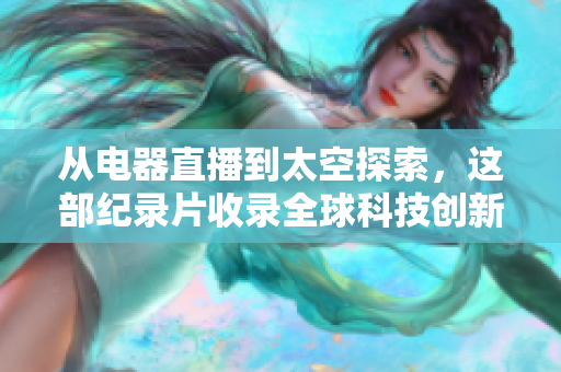 从电器直播到太空探索，这部纪录片收录全球科技创新！