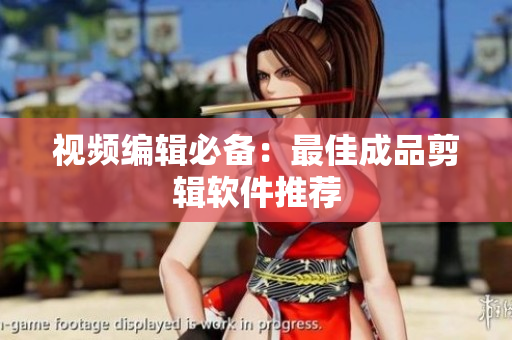 视频编辑必备：最佳成品剪辑软件推荐