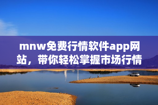 mnw免费行情软件app网站，带你轻松掌握市场行情趋势！