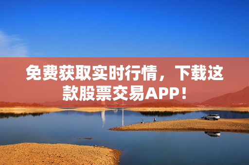 免费获取实时行情，下载这款股票交易APP！