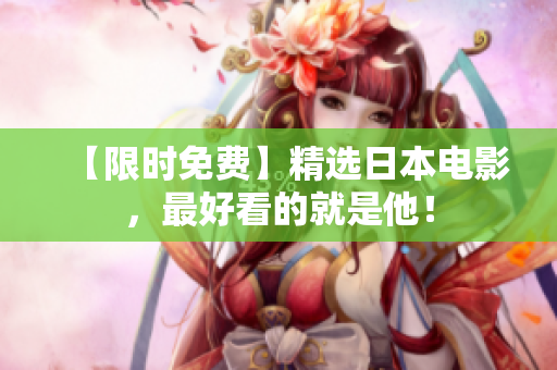 【限时免费】精选日本电影，最好看的就是他！