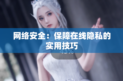 网络安全：保障在线隐私的实用技巧