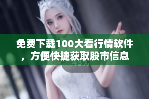 免费下载100大看行情软件，方便快捷获取股市信息