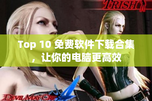 Top 10 免费软件下载合集，让你的电脑更高效