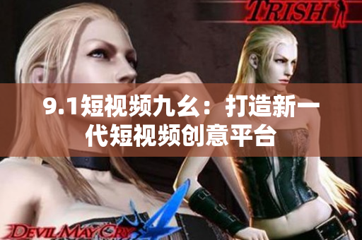 9.1短视频九幺：打造新一代短视频创意平台