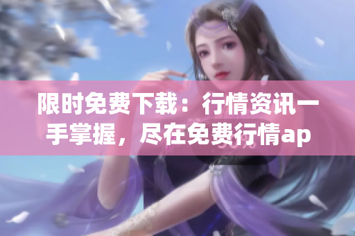 限时免费下载：行情资讯一手掌握，尽在免费行情app！