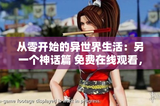 从零开始的异世界生活：另一个神话篇 免费在线观看，精彩不容错过！