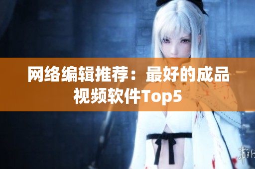 网络编辑推荐：最好的成品视频软件Top5