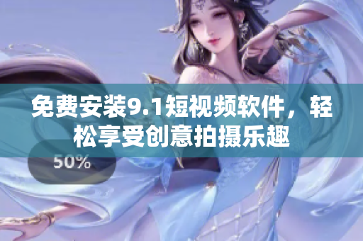 免费安装9.1短视频软件，轻松享受创意拍摄乐趣