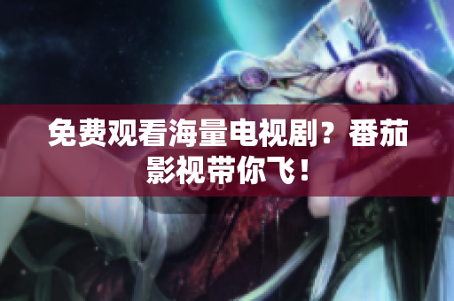 免费观看海量电视剧？番茄影视带你飞！