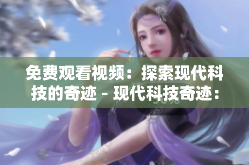 免费观看视频：探索现代科技的奇迹 - 现代科技奇迹：免费视频探索
