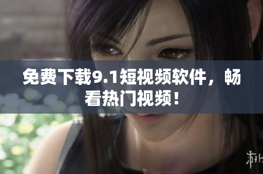 免费下载9.1短视频软件，畅看热门视频！