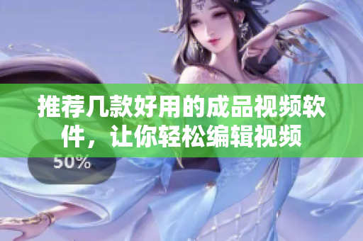 推荐几款好用的成品视频软件，让你轻松编辑视频