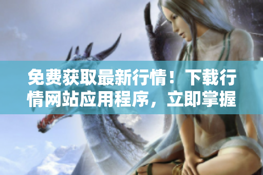 免费获取最新行情！下载行情网站应用程序，立即掌握市场信息