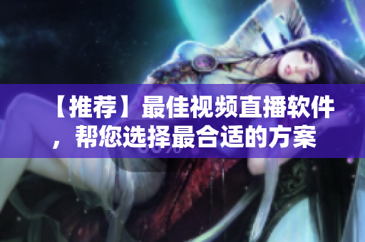 【推荐】最佳视频直播软件，帮您选择最合适的方案